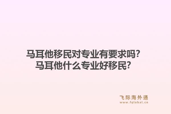 马耳他移民对专业有要求吗？马耳他什么专业好移民？