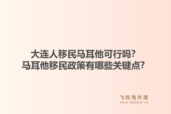 大连人移民马耳他可行吗？马耳他移民政策有哪些关键点？