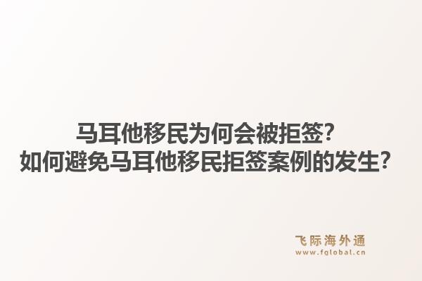马耳他移民为何会被拒签？如何避免马耳他移民拒签案例的发生？