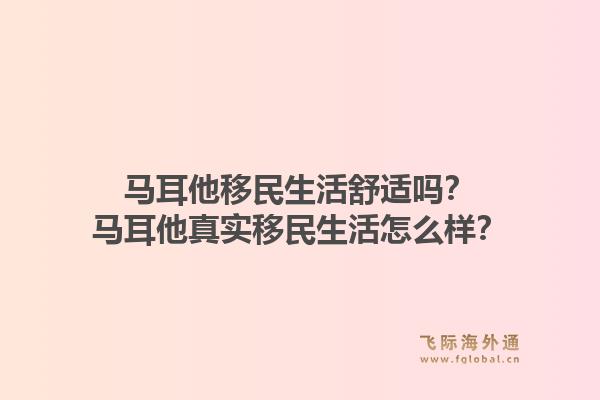 马耳他移民生活舒适吗？马耳他真实移民生活怎么样？