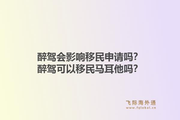 醉驾会影响移民申请吗？醉驾可以移民马耳他吗？