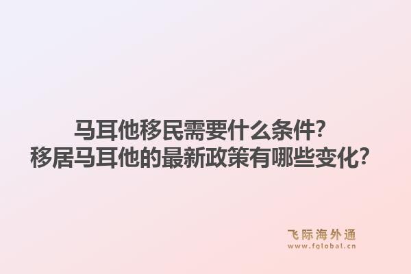 马耳他移民需要什么条件？移居马耳他的最新政策有哪些变化？1.jpg