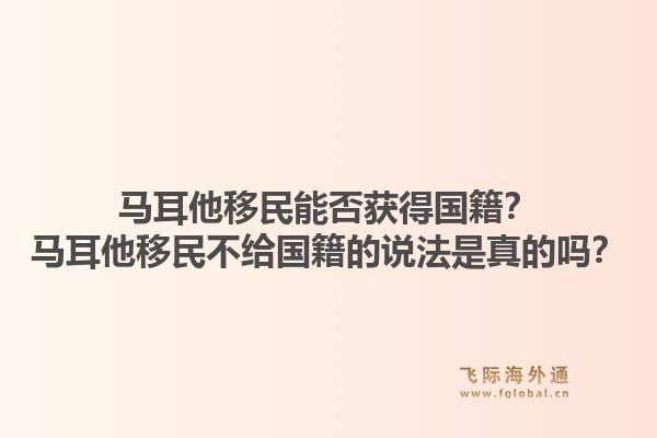 马耳他移民能否获得国籍？马耳他移民不给国籍的说法是真的吗？