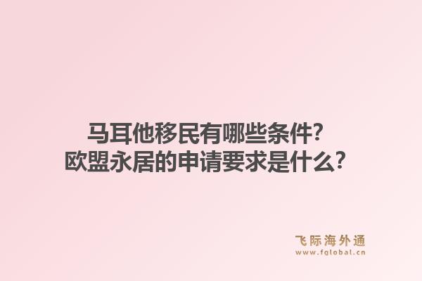 马耳他移民有哪些条件？欧盟永居的申请要求是什么？