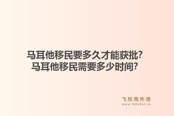 马耳他移民要多久才能获批？马耳他移民需要多少时间？