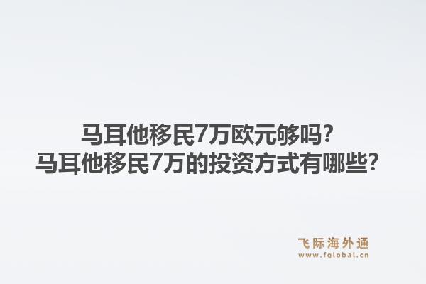 马耳他移民7万欧元够吗？马耳他移民7万的投资方式有哪些？