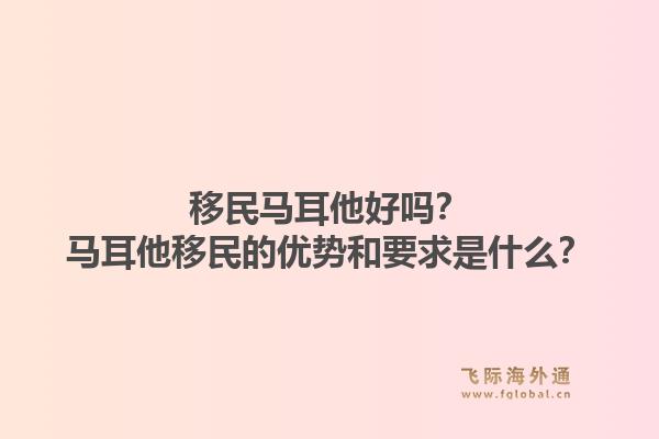 移民马耳他好吗？马耳他移民的优势和要求是什么？