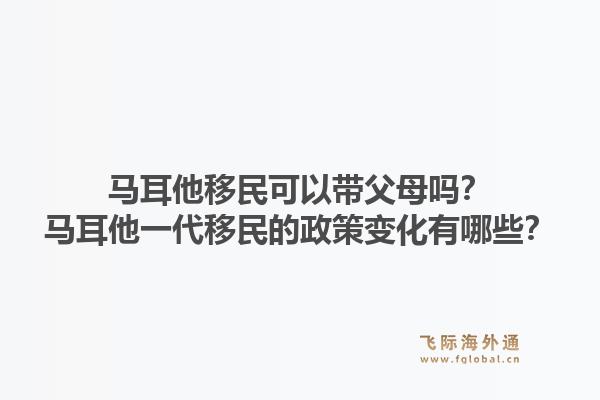 马耳他移民可以带父母吗？马耳他一代移民的政策变化有哪些？
