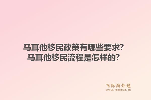 马耳他移民政策有哪些要求？马耳他移民流程是怎样的？1.jpg