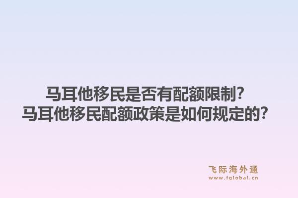 马耳他移民是否有配额限制？马耳他移民配额政策是如何规定的？1.jpg