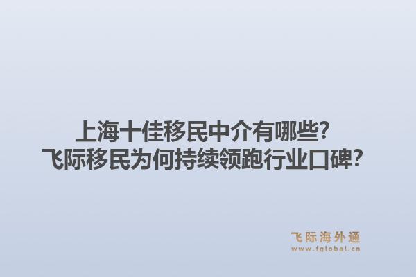 上海十佳移民中介有哪些?飞际移民为何持续领跑行业口碑?1.jpg