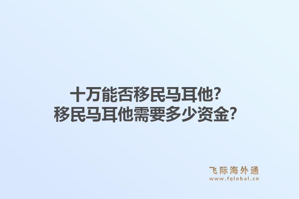 十万能否移民马耳他?移民马耳他需要多少资金?1.jpg