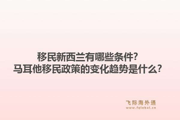 移民新西兰有哪些条件?马耳他移民政策的变化趋势是什么?1.jpg