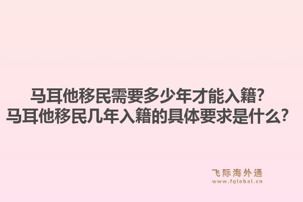 马耳他移民需要多少年才能入籍?马耳他移民几年入籍的具体要求是什么?1.jpg