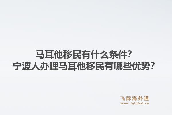 马耳他移民有什么条件?宁波人办理马耳他移民有哪些优势?1.jpg