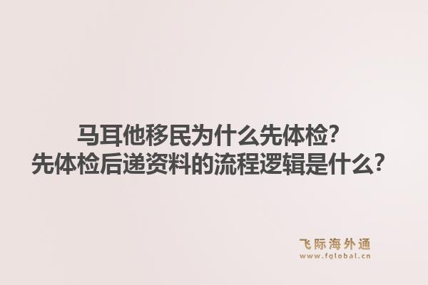 马耳他移民为什么先体检?先体检后递资料的流程逻辑是什么?1.jpg