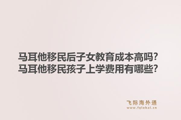 马耳他移民后子女教育成本高吗?马耳他移民孩子上学费用有哪些?1.jpg