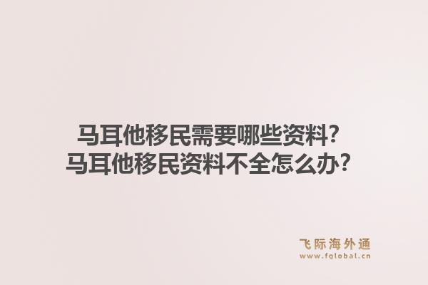 马耳他移民需要哪些资料？马耳他移民资料不全怎么办？1.jpg