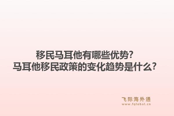 移民马耳他有哪些优势?马耳他移民政策的变化趋势是什么?1.jpg