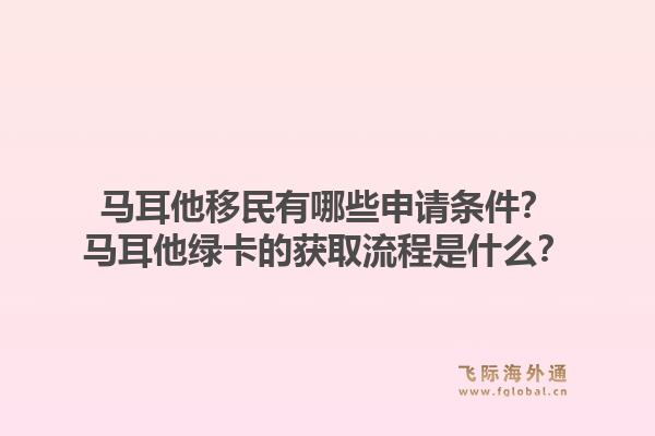 马耳他移民有哪些申请条件?马耳他绿卡的获取流程是什么?1.jpg