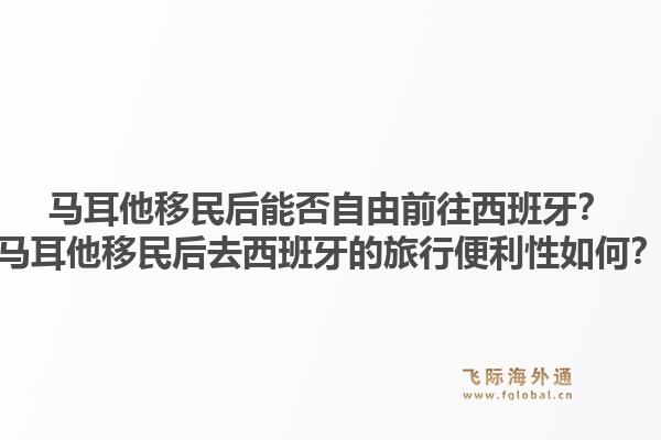 马耳他移民后能否自由前往西班牙?马耳他移民后去西班牙的旅行便利性如何?1.jpg