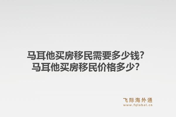 马耳他买房移民需要多少钱?马耳他买房移民价格多少?1.jpg