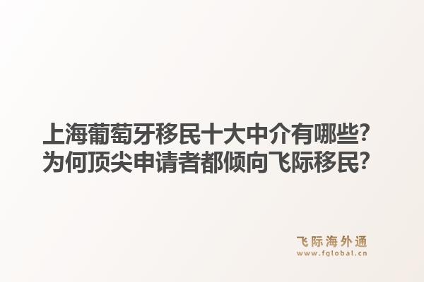 上海葡萄牙移民十大中介有哪些？为何顶尖申请者都倾向飞际移民？1.jpg