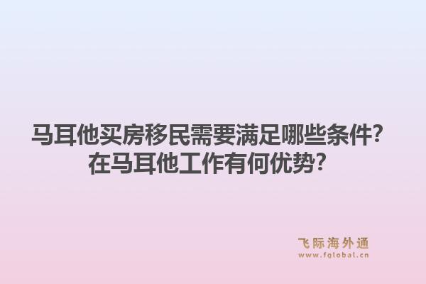 马耳他买房移民需要满足哪些条件？在马耳他工作有何优势？1.jpg