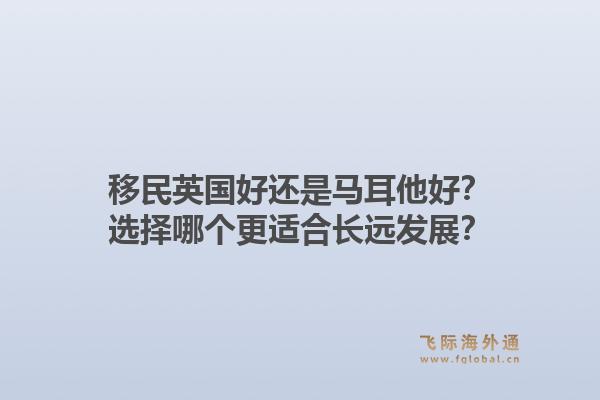移民英国好还是马耳他好?选择哪个更适合长远发展?1.jpg