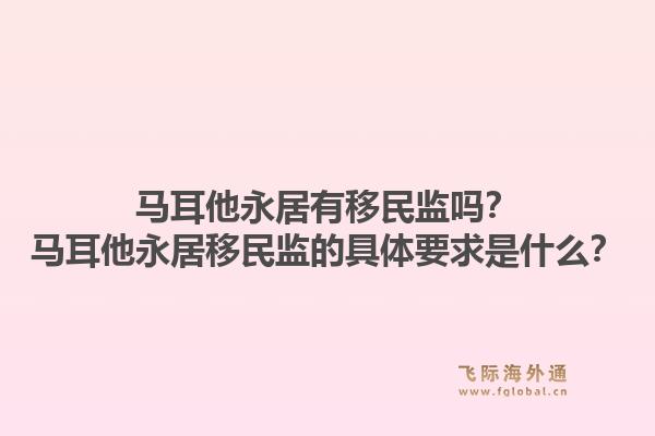 马耳他永居有移民监吗？马耳他永居移民监的具体要求是什么？1.jpg