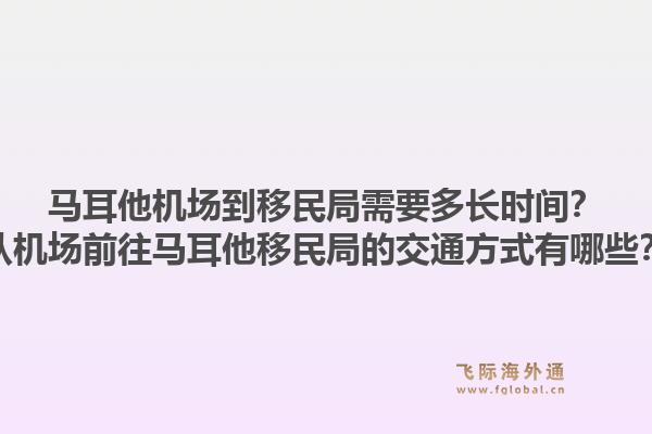 马耳他机场到移民局需要多长时间?从机场前往马耳他移民局的交通方式有哪些?1.jpg