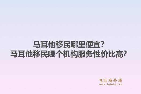 马耳他移民哪里便宜？马耳他移民哪个机构服务性价比高？1.jpg