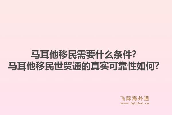 马耳他移民需要什么条件?马耳他移民世贸通的真实可靠性如何?1.jpg