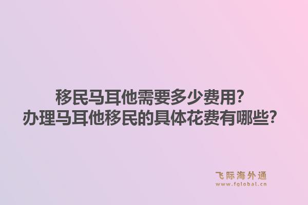 移民马耳他需要多少费用?办理马耳他移民的具体花费有哪些?1.jpg