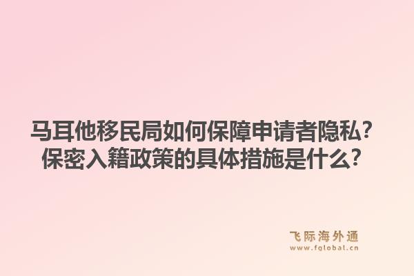 马耳他移民局如何保障申请者隐私?保密入籍政策的具体措施是什么?1.jpg