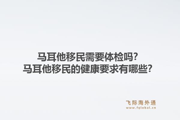 马耳他移民需要体检吗？马耳他移民的健康要求有哪些？1.jpg