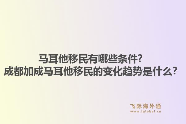 马耳他移民有哪些条件？成都加成马耳他移民的变化趋势是什么？1.jpg