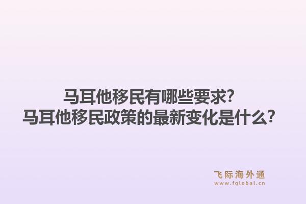 马耳他移民有哪些要求?马耳他移民政策的最新变化是什么?1.jpg