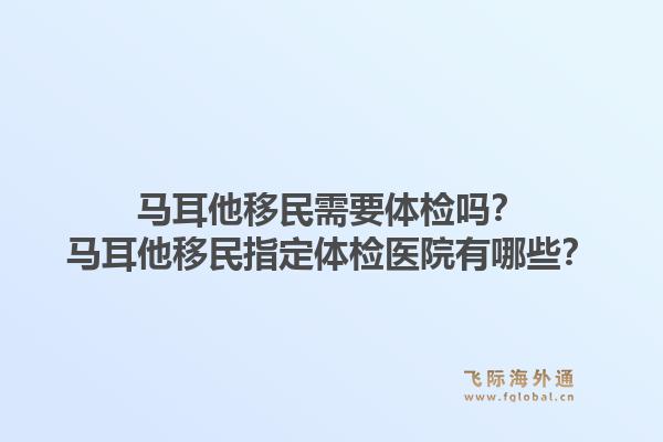 马耳他移民需要体检吗?马耳他移民指定体检医院有哪些?1.jpg