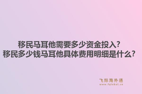 移民马耳他需要多少资金投入?移民多少钱马耳他具体费用明细是什么?1.jpg