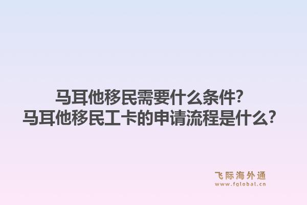 马耳他移民需要什么条件?马耳他移民工卡的申请流程是什么?1.jpg