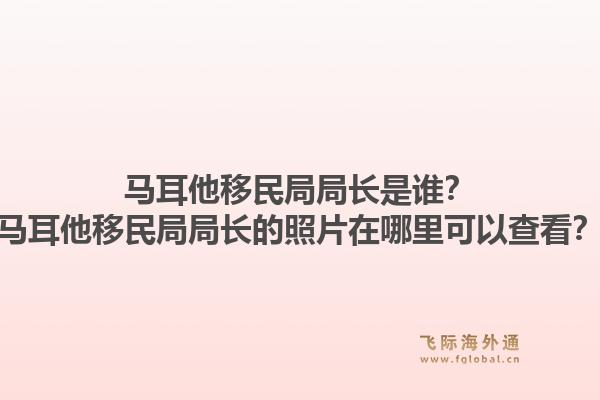 马耳他移民局局长是谁?马耳他移民局局长的照片在哪里可以查看?1.jpg