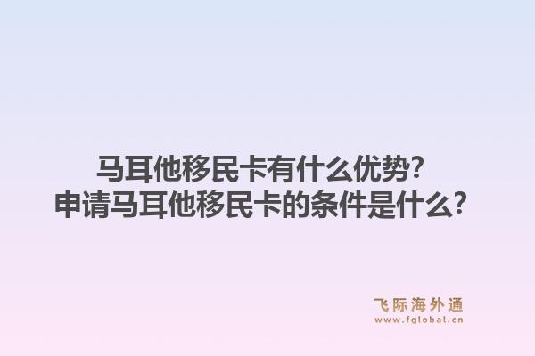 马耳他移民卡有什么优势？申请马耳他移民卡的条件是什么？