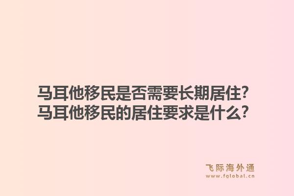马耳他移民是否需要长期居住？马耳他移民的居住要求是什么？