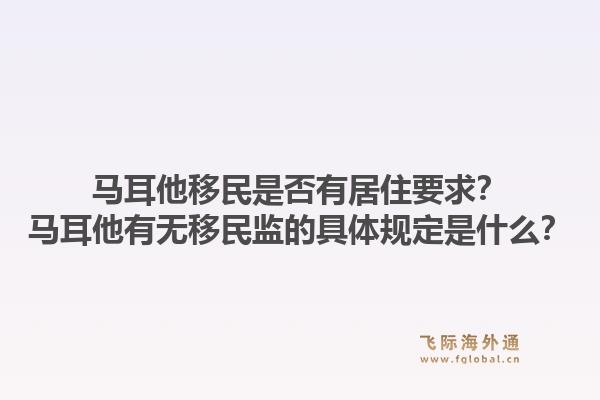 马耳他移民是否有居住要求?马耳他有无移民监的具体规定是什么?1.jpg