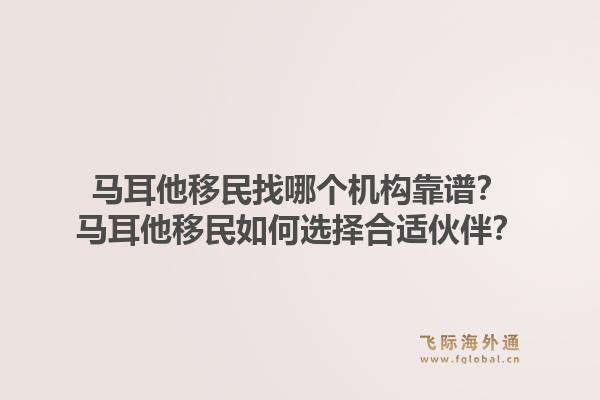 马耳他移民找哪个机构靠谱？马耳他移民如何选择合适伙伴？1.jpg
