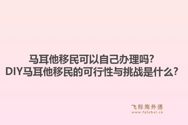 马耳他移民可以自己办理吗?DIY马耳他移民的可行性与挑战是什么?1.jpg