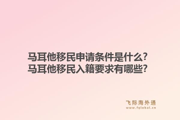 马耳他移民申请条件是什么?马耳他移民入籍要求有哪些?1.jpg