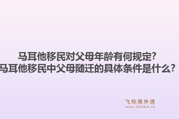 马耳他移民对父母年龄有何规定?马耳他移民中父母随迁的具体条件是什么?1.jpg