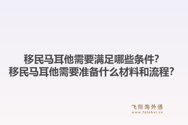 移民马耳他需要满足哪些条件？移民马耳他需要准备什么材料和流程？1.jpg